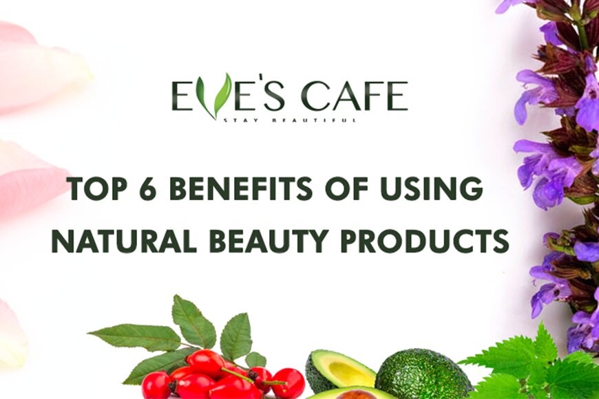 Top 6 Benefits of Using Natural Beauty Products